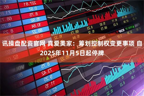 讯操盘配资官网 真爱美家：筹划控制权变更事项 自2025年11月5日起停牌