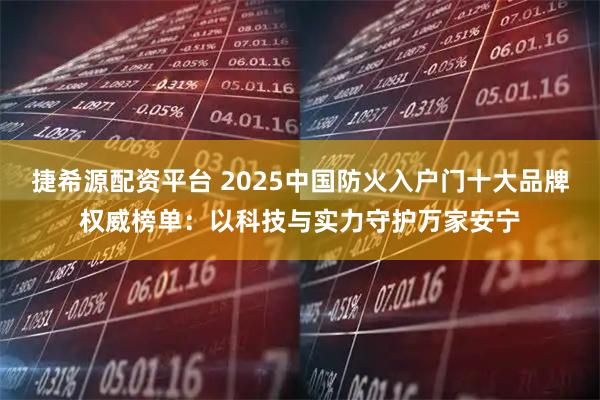 捷希源配资平台 2025中国防火入户门十大品牌权威榜单：以科技与实力守护万家安宁