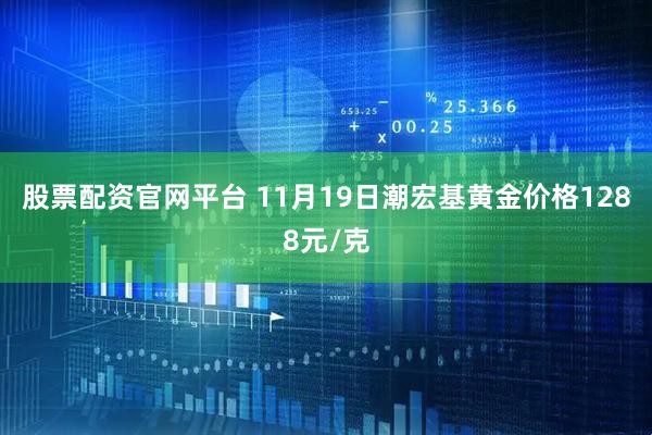 股票配资官网平台 11月19日潮宏基黄金价格1288元/克