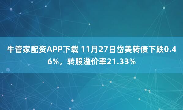 牛管家配资APP下载 11月27日岱美转债下跌0.46%，转股溢价率21.33%