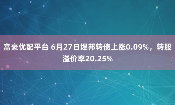 富豪优配平台 6月27日煜邦转债上涨0.09%，转股溢价率20.25%