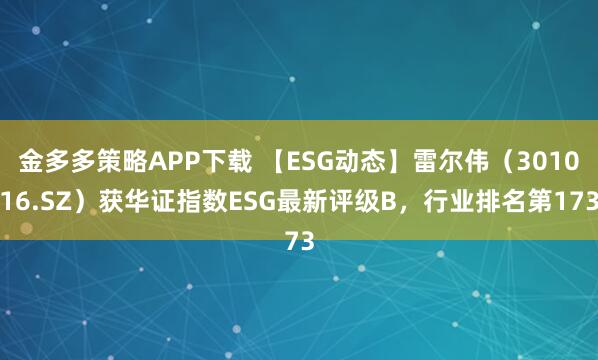 金多多策略APP下载 【ESG动态】雷尔伟（301016.SZ）获华证指数ESG最新评级B，行业排名第173