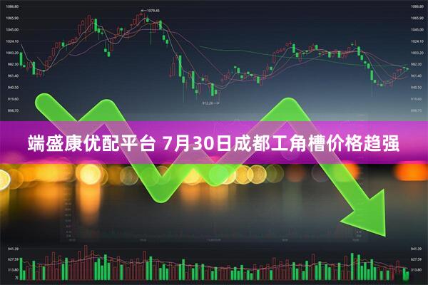 端盛康优配平台 7月30日成都工角槽价格趋强